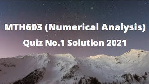 MTH603 (Numerical Analysis) Quiz No.1 Solution Fall 2021