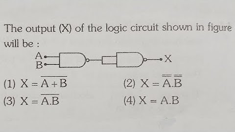 The output (X) of the logic circuit shown in figure will be:B(1) X = A + B(2) X = A.B(3) X = A.B(4
