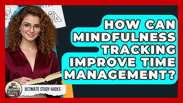 How Can Mindfulness Tracking Improve Time Management? - Ultimate Study Hacks
