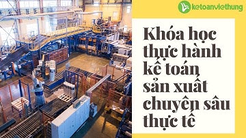 Khóa học thực hành kế toán sản xuất chuyên sâu thực tế