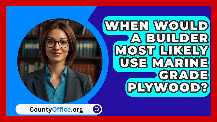 When Would A Builder Most Likely Use Marine Grade Plywood? - CountyOffice.org
