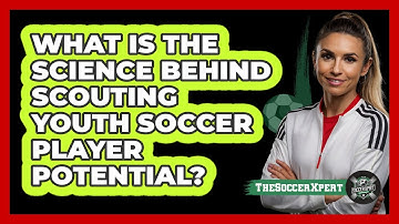 What Is The Science Behind Scouting Youth Soccer Player Potential? - The Soccer Xpert
