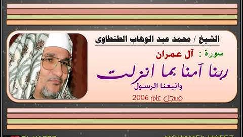 الشيخ / محمد عبد الوهاب الطنطاوى --سورة ال عمران - ربنا آمنا بما انزلت - عام 2006