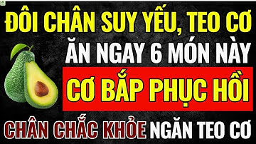Người Cao Tuổi: Đôi Chân Yếu, Teo Cơ? Ăn 6 Món Này Cơ Bắp Phục Hồi, Ngăn Teo Cơ, Chân Khỏe Đến 90!