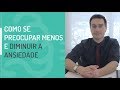 COMO SE PREOCUPAR MENOS E DIMINUIR A ANSIEDADE