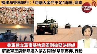【中國焦點新聞】福建海警再前行：「距離大金門不足4海里」巡查。美軍建立軍事基地意圖剛被堅決拒絕，解放軍王牌部隊進入蒙古開始「草原夥伴」行動。24年5月11日