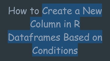 How to Create a New Column in R Dataframes Based on Conditions