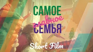 Короткометражный фильм - САМОЕ ГЛАВНОЕ - СЕМЬЯ. Короткометражный фильм - САМОЕ ГЛАВНОЕ - СЕМЬЯ.