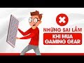 Mua Gaming Gear, không đơn giản như bạn nghĩ!?