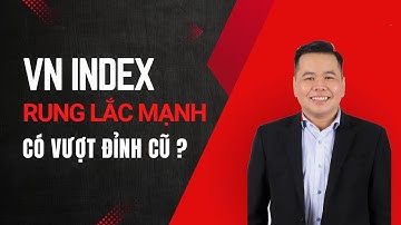 Tuần rung lắc mạnh khi VN Index tiến về vùng đỉnh cũ