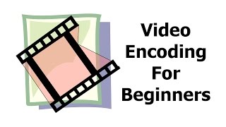 Video Encoding for Beginners