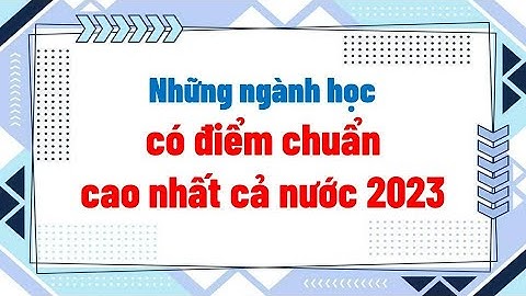 Những ngành học có điểm chuẩn cao nhất cả nước 2023