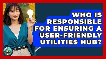 Who Is Responsible for Ensuring a User-Friendly Utilities Hub? - Your Utilities Hub