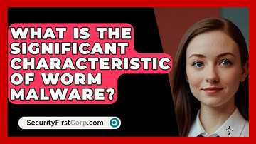 What Is The Significant Characteristic Of Worm Malware? - SecurityFirstCorp.com