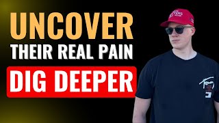 Uncover Their Real Pain by Digging Deeper