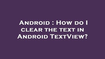 Android : How do I clear the text in Android TextView?