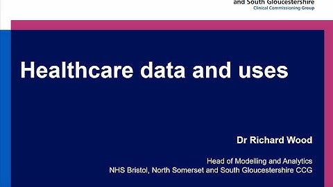 Healthcare data and uses explained- Dr Richard Wood (BNSSG CCG)