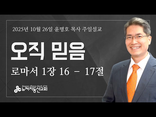 오직 믿음 (롬 1:16-17) - 윤명호 목사 | 10. 26. 2025. 주일