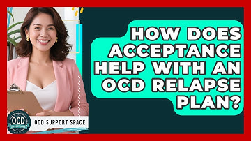How Does Acceptance Help With An OCD Relapse Plan? - OCD Support Space