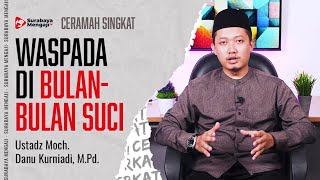 WASPADA DI BULAN-BULAN SUCI - Ustadz Moch. Danu Kurniadi, M.Pd.