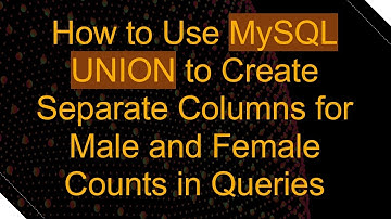 How to Use MySQL UNION to Create Separate Columns for Male and Female Counts in Queries