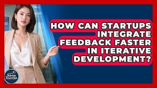How Can Startups Integrate Feedback Faster In Iterative Development? - The Startup Growth Hub