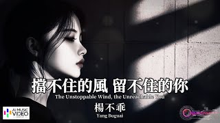 【高清MV】楊不乖 - 擋不住的風留不住的你【Pinyin   Eng Sub | AI音樂視頻 | 繁體拼音英文動態字幕】Yang Buguai 【杨不乖  -  挡不住的风留不住的你】