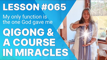 ACIM Lesson 65 with Qigong: My Only Function is the One God Gave Me. A Course in Miracles Support
