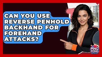 Can You Use Reverse Penhold Backhand For Forehand Attacks? - Ping Pong Prodigy