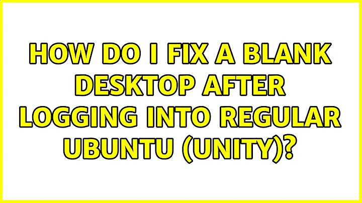 Ubuntu: How do I fix a blank desktop after logging into regular Ubuntu (Unity)?