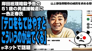 岸田総理暗殺予告の51歳の男逮捕報道に一色正春氏「テロをもてはやすとこういうのが出てくる」が話題