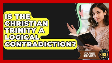 Is The Christian Trinity A Logical Contradiction? - Explaining Bible Verses