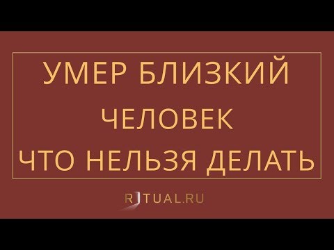 УМЕР БЛИЗКИЙ ЧЕЛОВЕК. ЧТО НЕЛЬЗЯ ДЕЛАТЬ? – RITUAL.RU – РИТУАЛ – РИТУАЛЬНЫЕ УСЛУГИ В МОСКВЕ