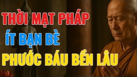 THỜI MẠT PHÁP: CÀNG ÍT BẠN BÈ – CUỘC SỐNG CÀNG AN NHIÊN & PHƯỚC BÁU BỀN LÂU | CHÍNH NIỆM SOI TÂM