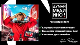 Думай медийно! Секрет Алгоритма YouTube и бизнес блог Podcast #1