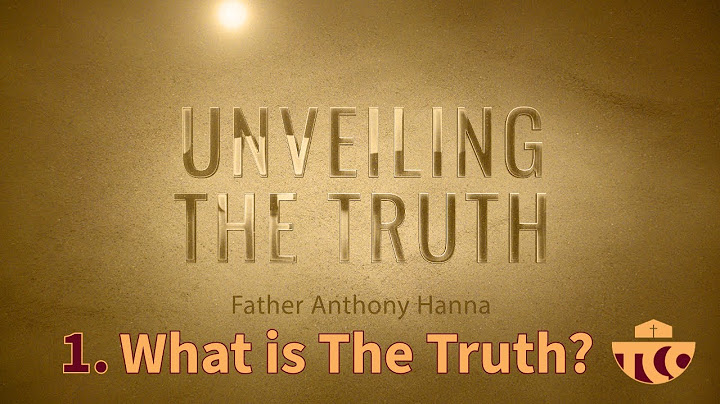 What is the Truth ? - Fr. Anthony Hanna - Unveiling the Truth - 1