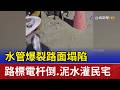 水管爆裂路面塌陷 路標電杆倒.泥水灌民宅