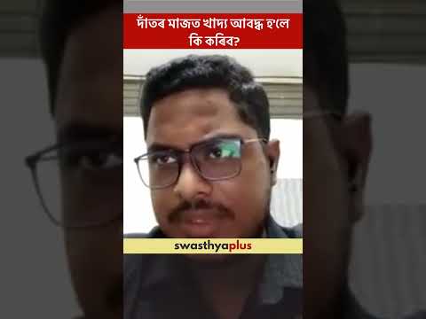 দাঁতৰ মাজত খাদ্য আবদ্ধ হ’লে কি কৰিব? | Food stuck in teeth: What to do? | Dr Manjil Mousam Sabanya