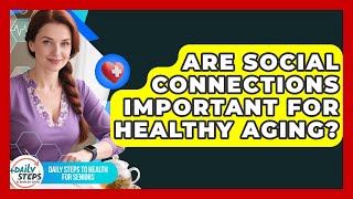 Are Social Connections Important for Healthy Aging? | Daily Steps to Health For Seniors News