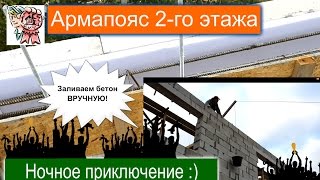 Армапояс 2 этажа ручная заливка ночью СТРОИМ ДЛЯ СЕБЯ