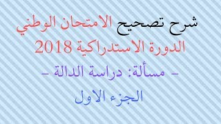 شرح تصحيح الامتحان الوطني الدورة  الاستدراكية 2018 - المسألة : الجزء الاول