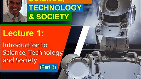 Lecture 1 (Part 3). Introduction to Science, Technology and Society (STS)
