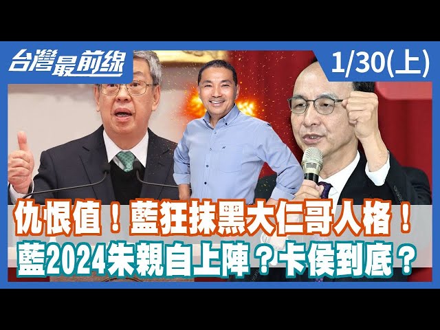 仇恨值！藍狂抹黑大仁哥人格！ 藍2024朱親自上陣？卡侯到底？【台灣最前線】2023.01.30(上)