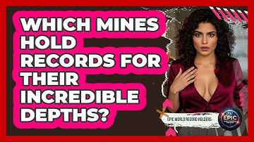 Which Mines Hold Records For Their Incredible Depths? - Epic World Record Holders