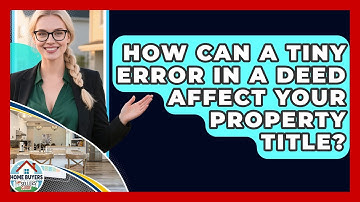 How Can A Tiny Error In A Deed Affect Your Property Title? - Home Buyers and Sellers Guide