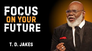 FOCUS ON YOUR FUTURE | T.D. JAKES MOTIVATION