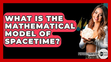 What Is The Mathematical Model Of Spacetime? - Physics Frontier