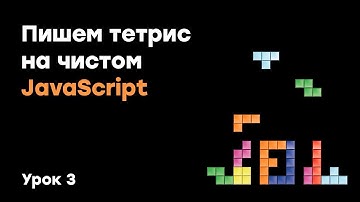 Пишем тетрис на чистом JavaScript | Урок 3 | Академия вёрстки