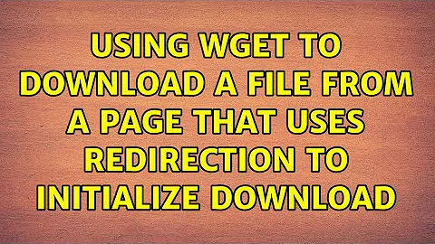 Using Wget to Download a File From a Page That Uses Redirection To Initialize Download