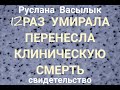 12 РАЗ УМИРАЛА, ПЕРЕНЕСЛА КЛИНИЧЕСКУЮ СМЕРТЬ (Руслана Васылык, свидетельство).